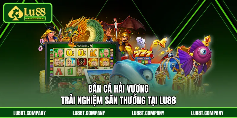 Bắn Cá Hải Vương - Trải Nghiệm Săn Thưởng Tại LU88