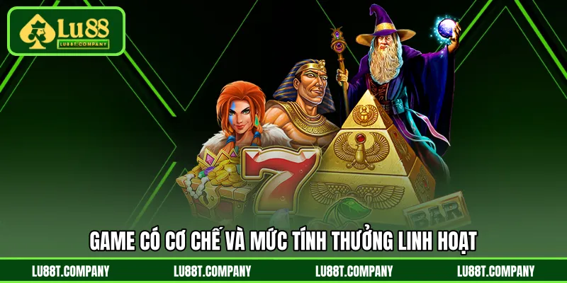 Game có cơ chế và mức tính thưởng linh hoạt