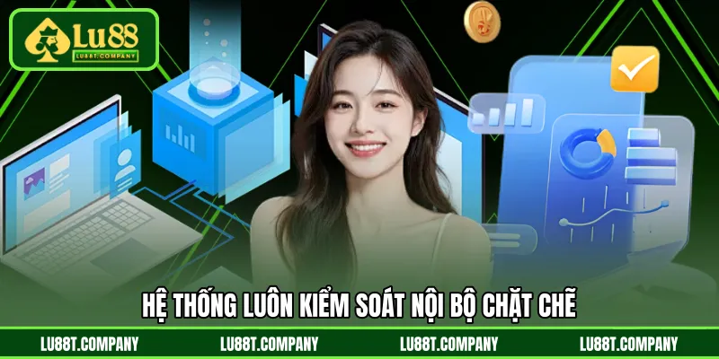 Hệ thống luôn kiểm soát nội bộ chặt chẽ