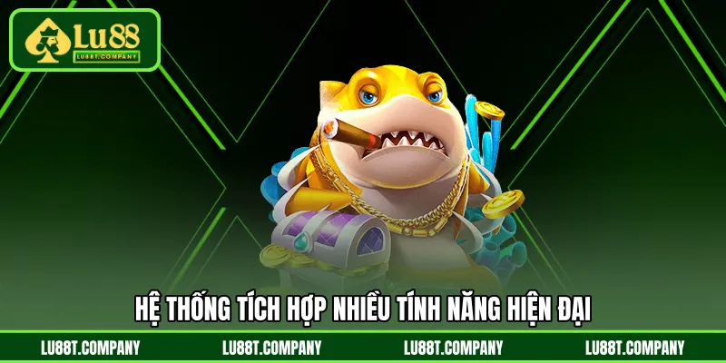 Hệ thống tích hợp nhiều tính năng hiện đại 
