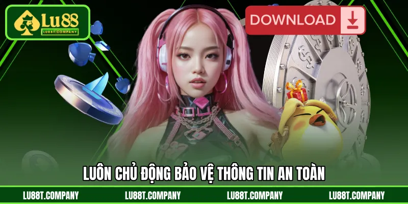Luôn chủ động bảo vệ thông tin an toàn