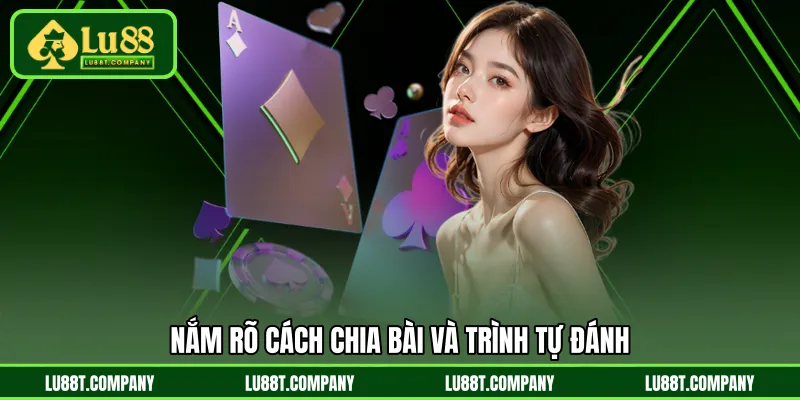 Nắm rõ cách chia bài và trình tự đánh