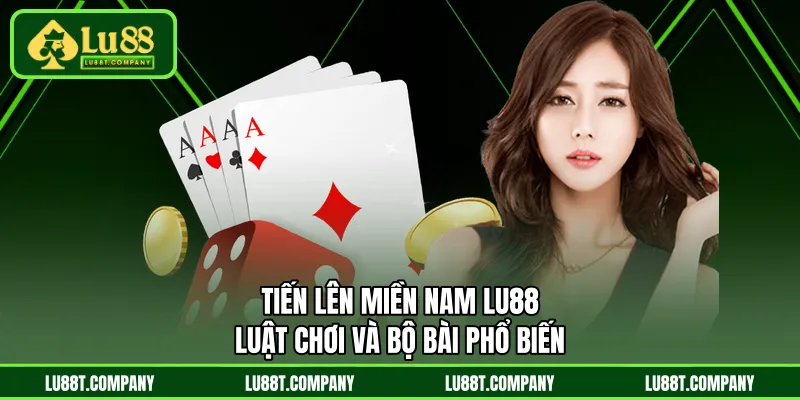 Tiến Lên Miền Nam LU88 - Luật Chơi Và Bộ Bài Phổ Biến