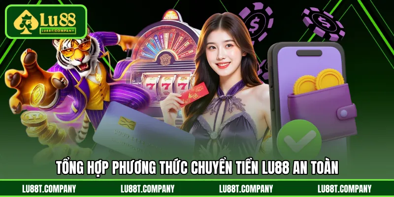 Tổng hợp phương thức chuyển tiền LU88 an toàn