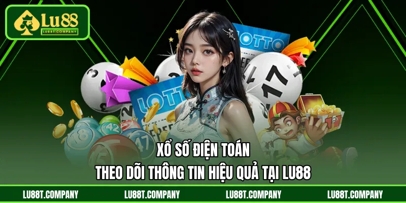 Xổ Số Điện Toán -Theo Dõi Thông Tin Hiệu Quả Tại LU88