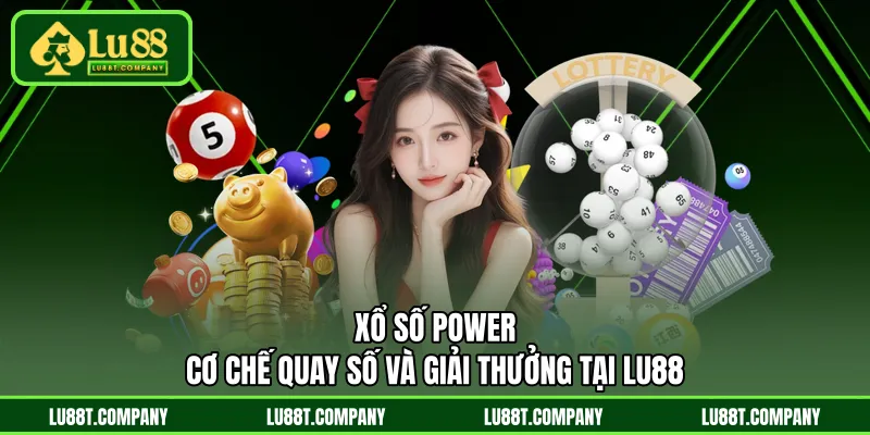 Xổ Số Power - Cơ Chế Quay Số Và Giải Thưởng Tại LU88